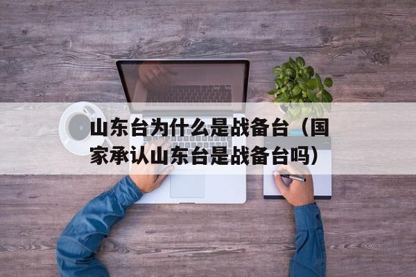 山东台为什么是战备台（国家承认山东台是战备台吗）