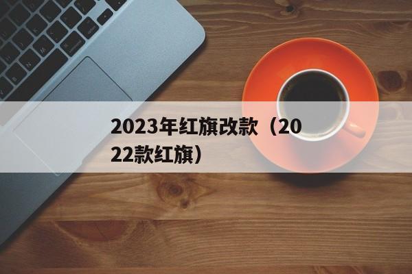 2023年红旗改款（2022款红旗）