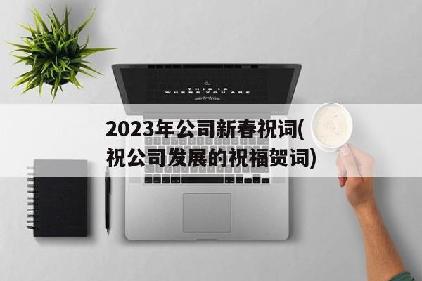 2023年公司新春祝词(祝公司发展的祝福贺词)