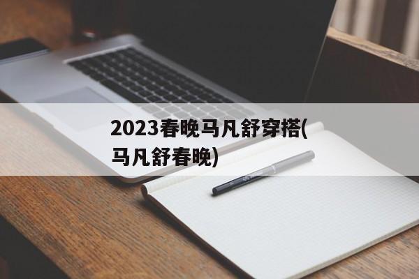 2023春晚马凡舒穿搭(马凡舒春晚)