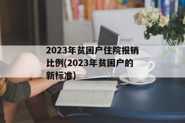 2023年贫困户住院报销比例(2023年贫困户的新标准)