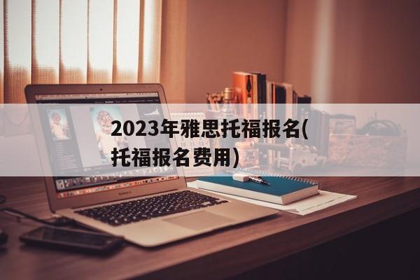 2023年雅思托福报名(托福报名费用)