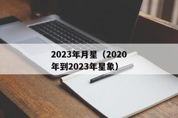 2023年月星（2020年到2023年星象）