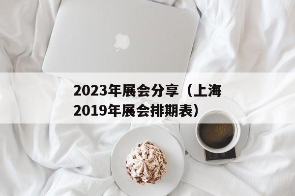 2023年展会分享（上海2019年展会排期表）