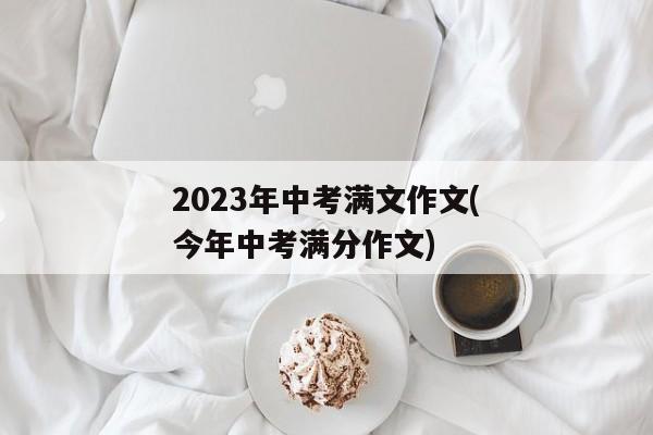 2023年中考满文作文(今年中考满分作文)