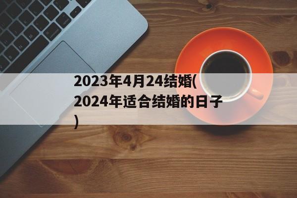 2023年4月24结婚(2024年适合结婚的日子)