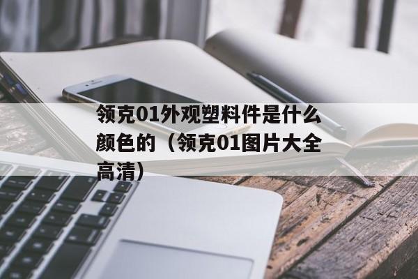 领克01外观塑料件是什么颜色的（领克01图片大全高清）