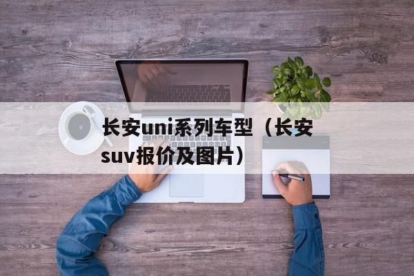 长安uni系列车型（长安suv报价及图片）