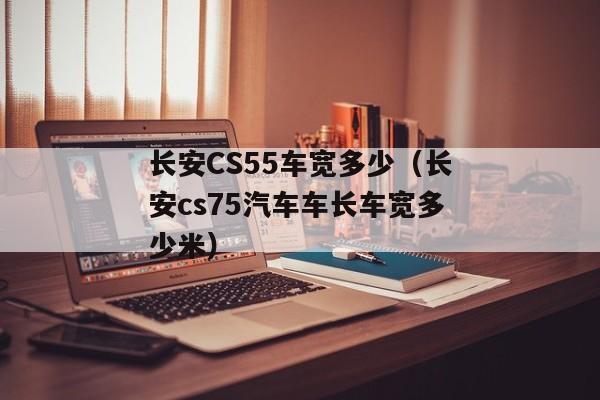 长安CS55车宽多少（长安cs75汽车车长车宽多少米）