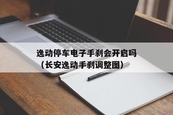 逸动停车电子手刹会开启吗（长安逸动手刹调整图）