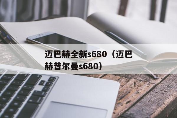 迈巴赫全新s680（迈巴赫普尔曼s680）