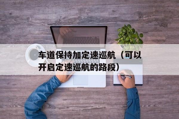 车道保持加定速巡航（可以开启定速巡航的路段）