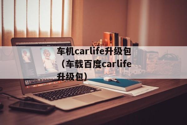 车机carlife升级包（车载百度carlife升级包）