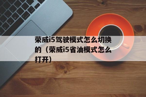 荣威i5驾驶模式怎么切换的（荣威i5省油模式怎么打开）