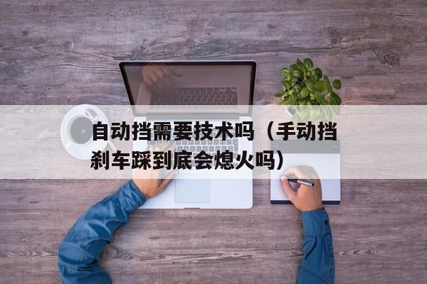 自动挡需要技术吗（手动挡刹车踩到底会熄火吗）