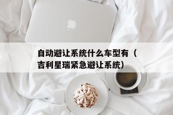 自动避让系统什么车型有（吉利星瑞紧急避让系统）