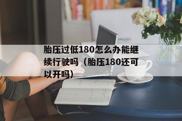 胎压过低180怎么办能继续行驶吗（胎压180还可以开吗）