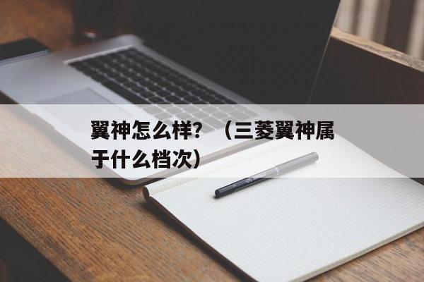 翼神怎么样？（三菱翼神属于什么档次）