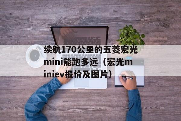 续航170公里的五菱宏光mini能跑多远（宏光miniev报价及图片）