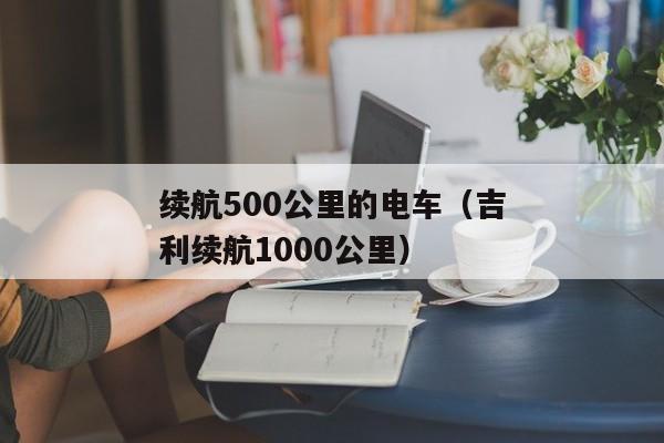 续航500公里的电车（吉利续航1000公里）