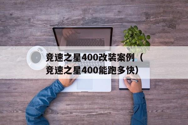 竞速之星400改装案例（竞速之星400能跑多快）