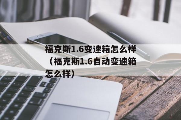 福克斯1.6变速箱怎么样（福克斯1.6自动变速箱怎么样）