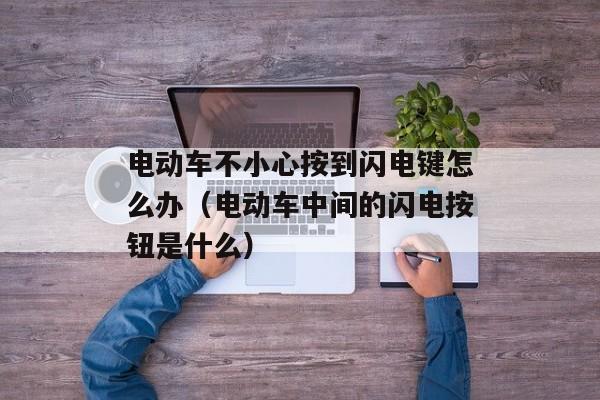 电动车不小心按到闪电键怎么办（电动车中间的闪电按钮是什么）