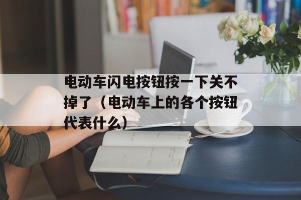 电动车闪电按钮按一下关不掉了（电动车上的各个按钮代表什么）