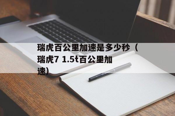 瑞虎百公里加速是多少秒（瑞虎7 1.5t百公里加速）