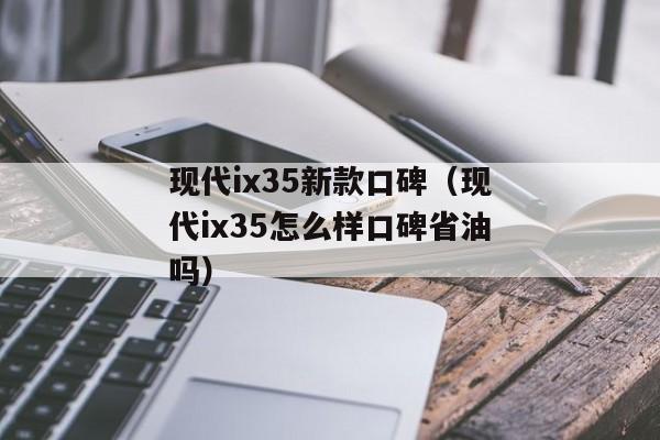 现代ix35新款口碑（现代ix35怎么样口碑省油吗）