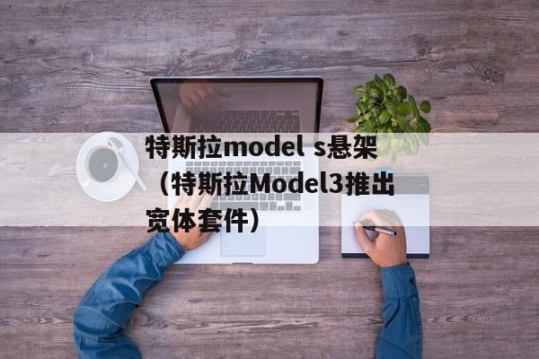 特斯拉model s悬架（特斯拉Model3推出宽体套件）