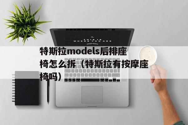 特斯拉models后排座椅怎么拆（特斯拉有按摩座椅吗）