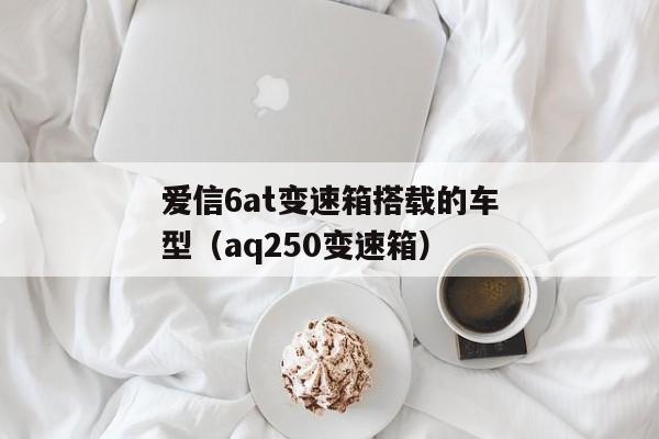 爱信6at变速箱搭载的车型（aq250变速箱）