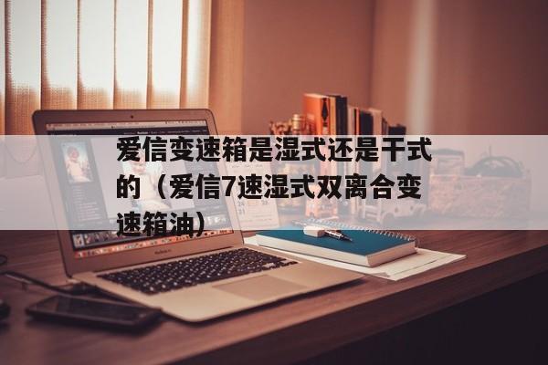 爱信变速箱是湿式还是干式的（爱信7速湿式双离合变速箱油）