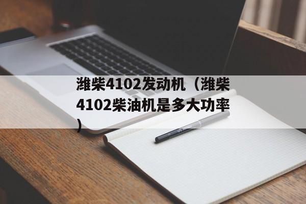 潍柴4102发动机（潍柴4102柴油机是多大功率）