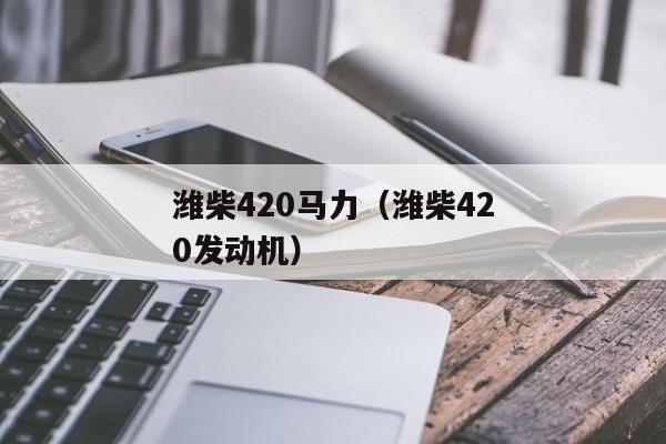 潍柴420马力（潍柴420发动机）