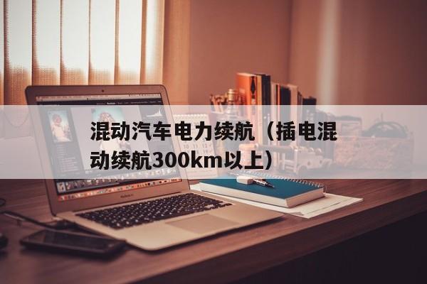 混动汽车电力续航（插电混动续航300km以上）