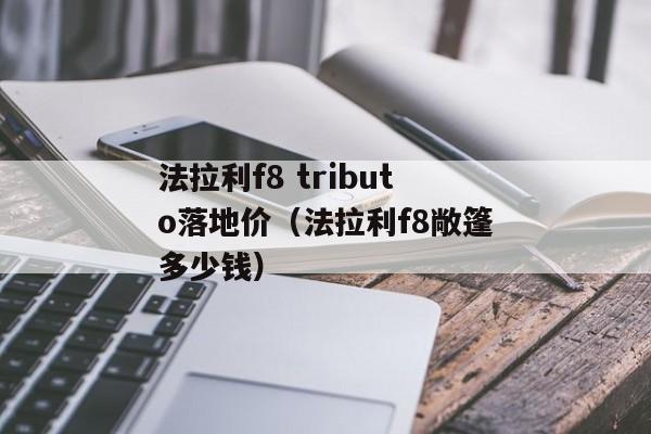 法拉利f8 tributo落地价（法拉利f8敞篷多少钱）