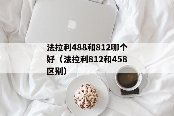 法拉利488和812哪个好（法拉利812和458区别）