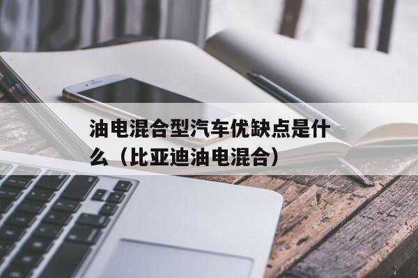 油电混合型汽车优缺点是什么（比亚迪油电混合）