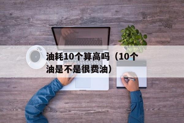 油耗10个算高吗（10个油是不是很费油）