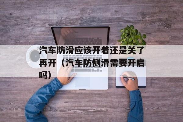 汽车防滑应该开着还是关了再开（汽车防侧滑需要开启吗）