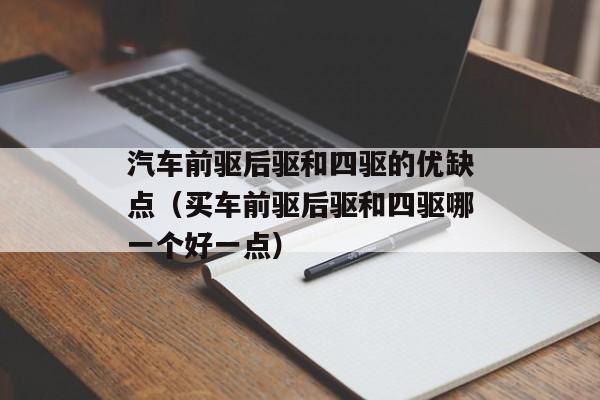 汽车前驱后驱和四驱的优缺点（买车前驱后驱和四驱哪一个好一点）