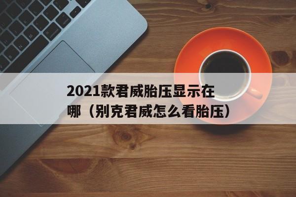 2021款君威胎压显示在哪（别克君威怎么看胎压）