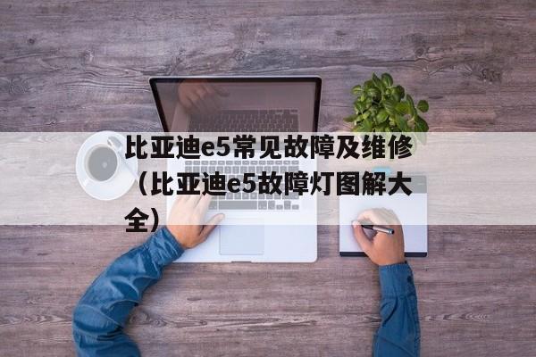 比亚迪e5常见故障及维修（比亚迪e5故障灯图解大全）