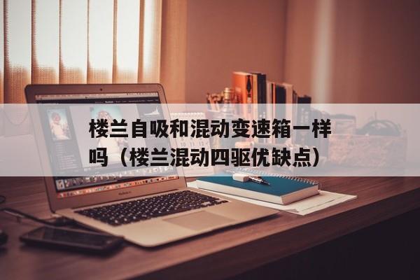 楼兰自吸和混动变速箱一样吗（楼兰混动四驱优缺点）