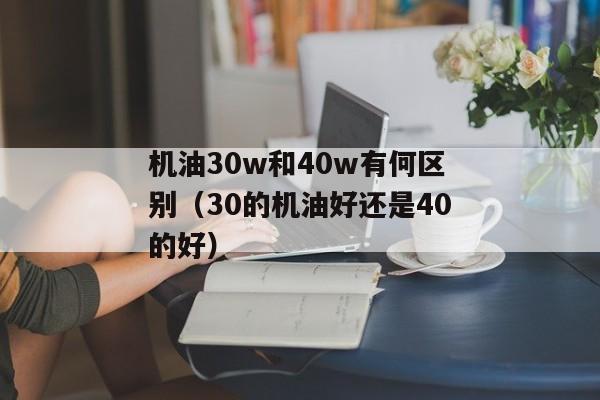 机油30w和40w有何区别（30的机油好还是40的好）