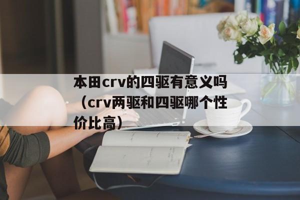 本田crv的四驱有意义吗（crv两驱和四驱哪个性价比高）