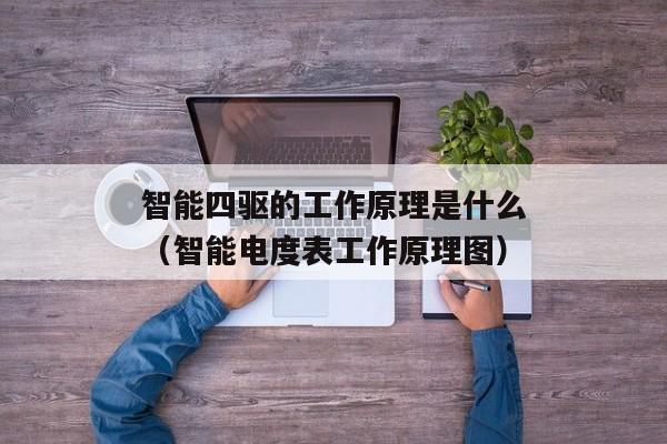 智能四驱的工作原理是什么（智能电度表工作原理图）