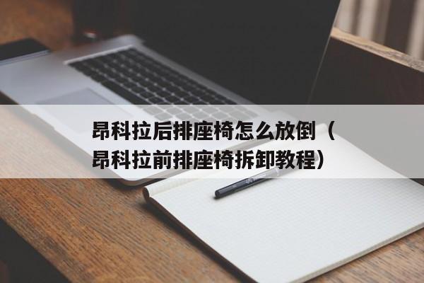 昂科拉后排座椅怎么放倒（昂科拉前排座椅拆卸教程）